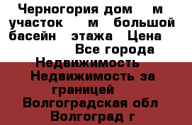 Черногория дом 620м2,участок 990 м2 ,большой басейн,3 этажа › Цена ­ 650 000 - Все города Недвижимость » Недвижимость за границей   . Волгоградская обл.,Волгоград г.